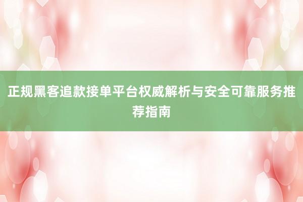 正规黑客追款接单平台权威解析与安全可靠服务推荐指南