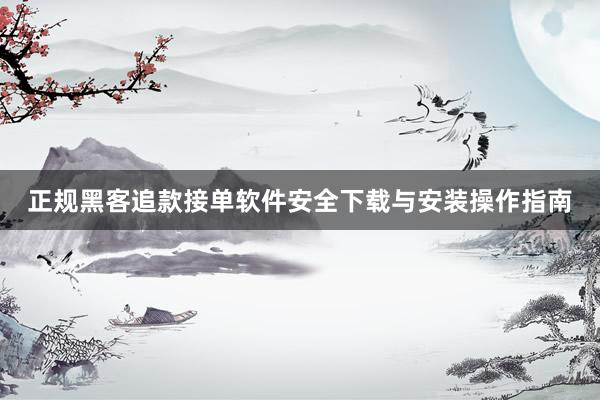 正规黑客追款接单软件安全下载与安装操作指南
