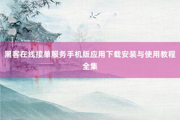 黑客在线接单服务手机版应用下载安装与使用教程全集