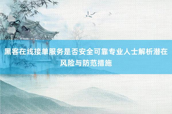 黑客在线接单服务是否安全可靠专业人士解析潜在风险与防范措施