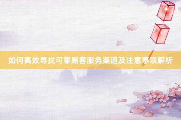 如何高效寻找可靠黑客服务渠道及注意事项解析