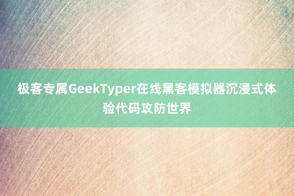 极客专属GeekTyper在线黑客模拟器沉浸式体验代码攻防世界