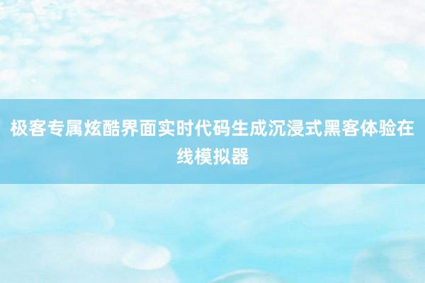 极客专属炫酷界面实时代码生成沉浸式黑客体验在线模拟器