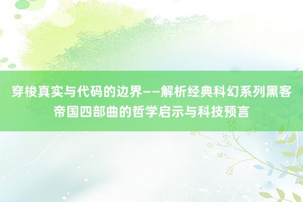 穿梭真实与代码的边界——解析经典科幻系列黑客帝国四部曲的哲学启示与科技预言