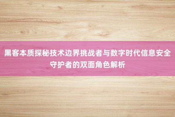 黑客本质探秘技术边界挑战者与数字时代信息安全守护者的双面角色解析