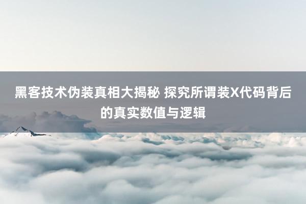 黑客技术伪装真相大揭秘 探究所谓装X代码背后的真实数值与逻辑