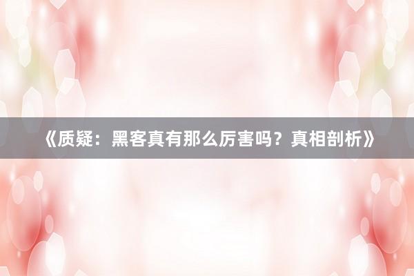 《质疑：黑客真有那么厉害吗？真相剖析》