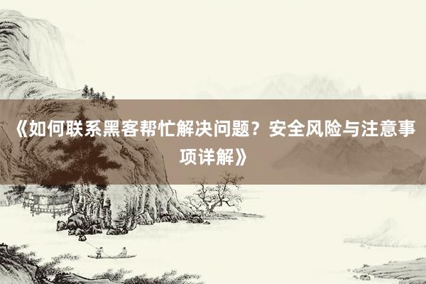 《如何联系黑客帮忙解决问题？安全风险与注意事项详解》