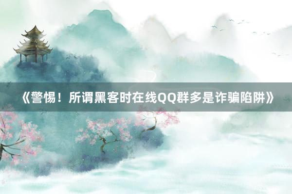 《警惕！所谓黑客时在线QQ群多是诈骗陷阱》